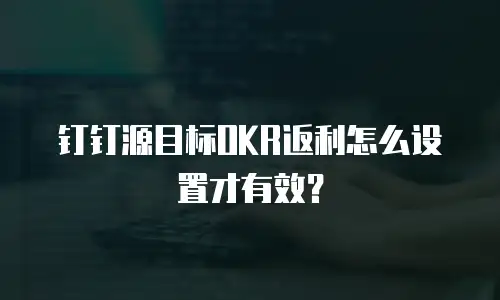 钉钉源目标OKR返利怎么设置才有效？