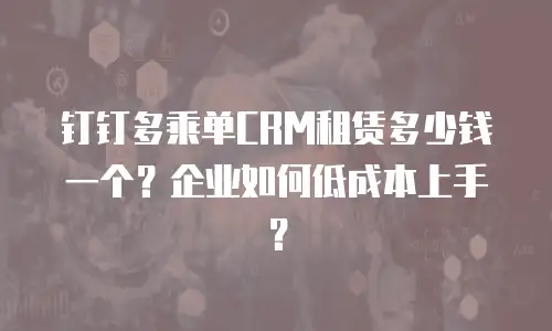 钉钉多乘单CRM租赁多少钱一个？企业如何低成本上手？