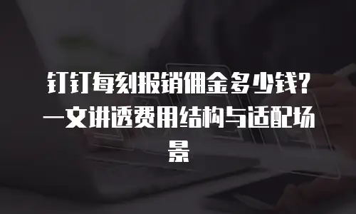 钉钉每刻报销佣金多少钱？一文讲透费用结构与适配场景