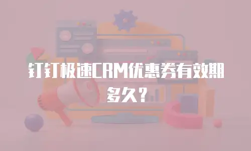 钉钉极速CRM优惠券有效期多久？