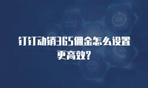 钉钉动销365佣金怎么设置更高效？