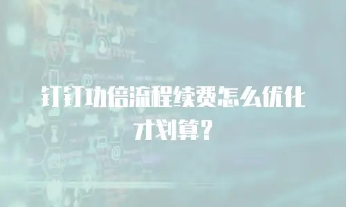 钉钉功倍流程续费怎么优化才划算？