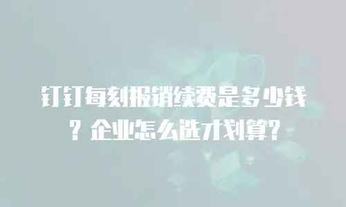 钉钉每刻报销续费是多少钱？企业怎么选才划算？