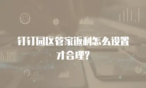 钉钉园区管家返利怎么设置才合理？