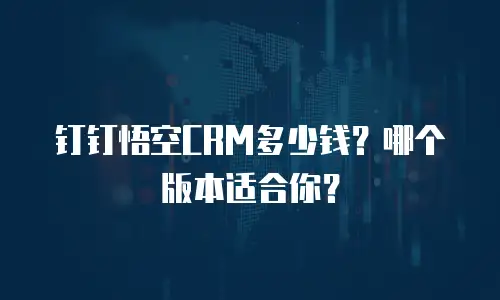 钉钉悟空CRM多少钱？哪个版本适合你？