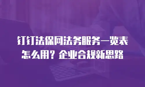 钉钉法保网法务服务一览表怎么用？企业合规新思路