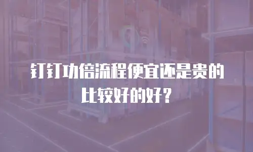 钉钉功倍流程便宜还是贵的比较好的好？