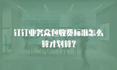 钉钉业务众包收费标准怎么算才划算？