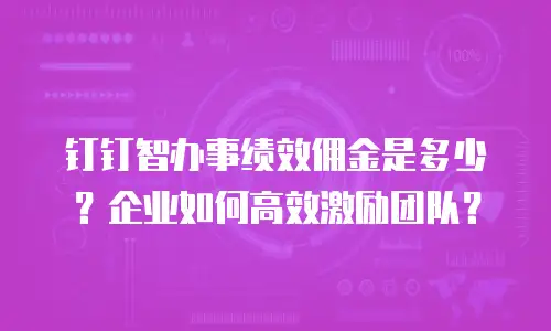 钉钉智办事绩效佣金是多少？企业如何高效激励团队？