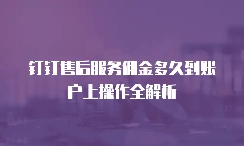 钉钉售后服务佣金多久到账户上操作全解析