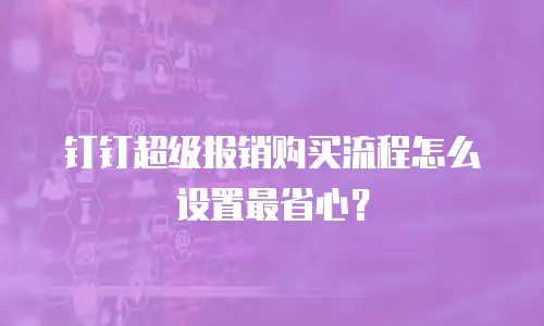 钉钉超级报销购买流程怎么设置最省心？