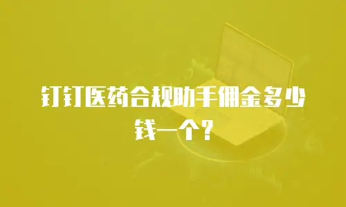 钉钉医药合规助手佣金多少钱一个？