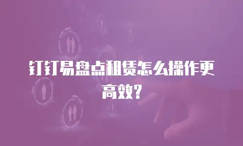 钉钉易盘点租赁怎么操作更高效？