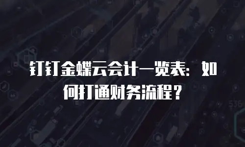 钉钉金蝶云会计一览表：如何打通财务流程？