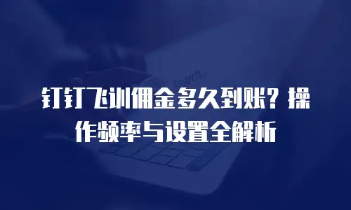 钉钉飞训佣金多久到账？操作频率与设置全解析