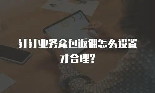钉钉业务众包返佣怎么设置才合理？