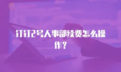 钉钉2号人事部续费怎么操作？