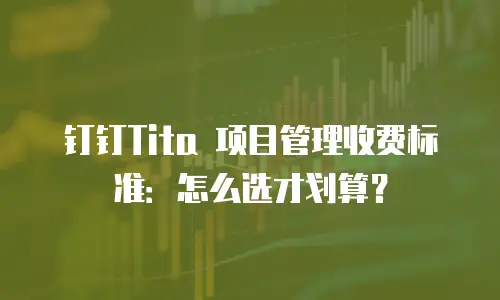 钉钉Tita 项目管理收费标准：怎么选才划算？
