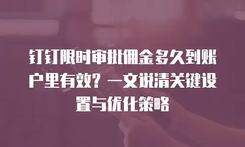 钉钉限时审批佣金多久到账户里有效？一文说清关键设置与优化策略
