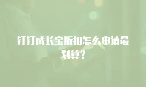 钉钉成长宝折扣怎么申请最划算？