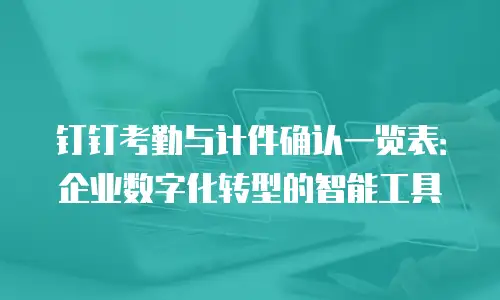 钉钉考勤与计件确认一览表：企业数字化转型的智能工具