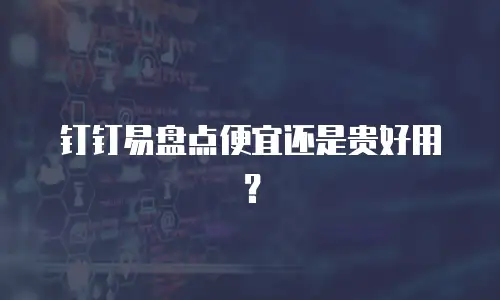 钉钉易盘点便宜还是贵好用？