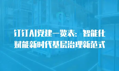 钉钉AI党建一览表：智能化赋能新时代基层治理新范式