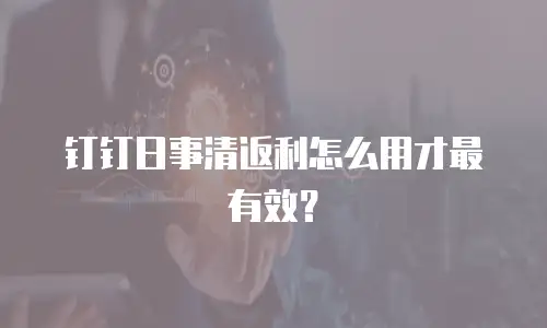 钉钉日事清返利怎么用才最有效？