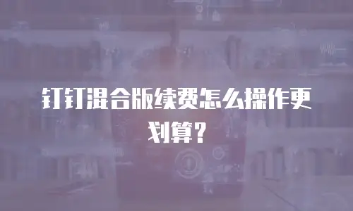 钉钉混合版续费怎么操作更划算？