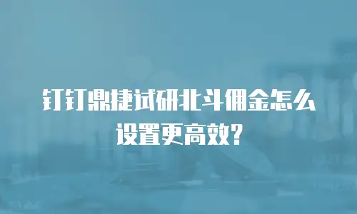 钉钉鼎捷试研北斗佣金怎么设置更高效？