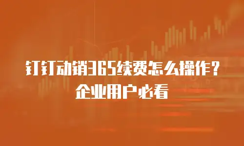 钉钉动销365续费怎么操作？企业用户必看