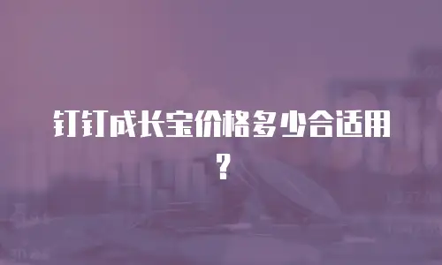 钉钉成长宝价格多少合适用？