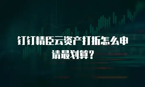 钉钉精臣云资产打折怎么申请最划算？