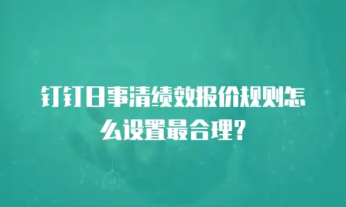 钉钉日事清绩效报价规则怎么设置最合理？
