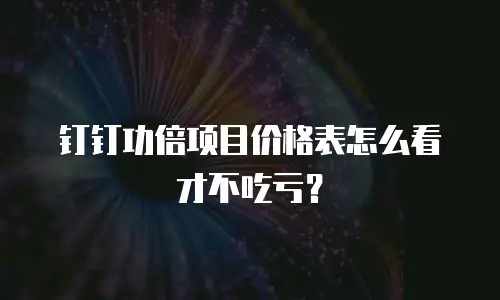 钉钉功倍项目价格表怎么看才不吃亏？