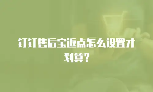 钉钉售后宝返点怎么设置才划算？