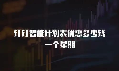 钉钉智能计划表优惠多少钱一个星期