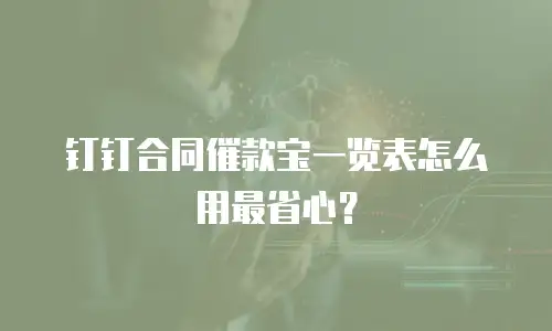 钉钉合同催款宝一览表怎么用最省心？