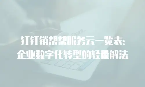 钉钉销帮帮服务云一览表：企业数字化转型的轻量解法