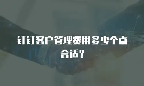 钉钉客户管理费用多少个点合适？