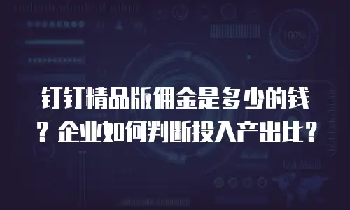钉钉精品版佣金是多少的钱？企业如何判断投入产出比？