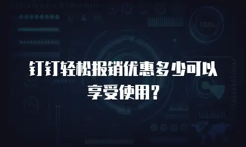 钉钉轻松报销优惠多少可以享受使用？