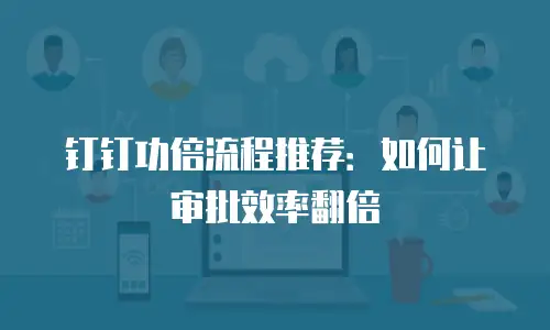 钉钉功倍流程推荐：如何让审批效率翻倍