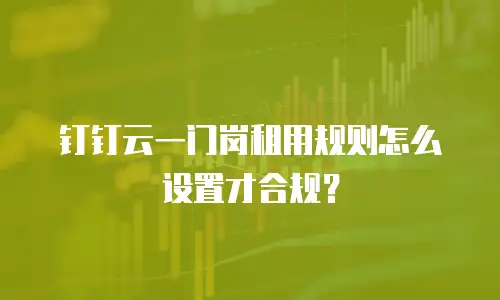钉钉云一门岗租用规则怎么设置才合规？