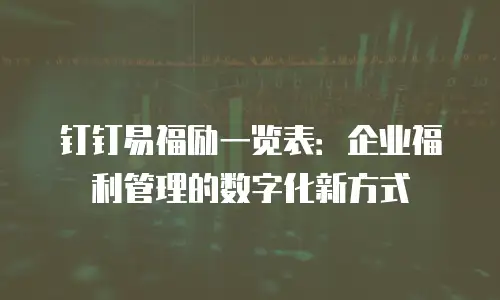 钉钉易福励一览表：企业福利管理的数字化新方式