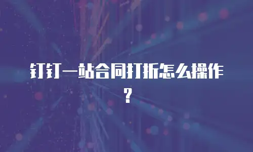 钉钉一站合同打折怎么操作？