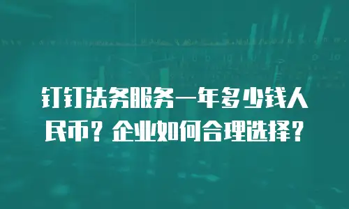 钉钉法务服务一年多少钱人民币？企业如何合理选择？