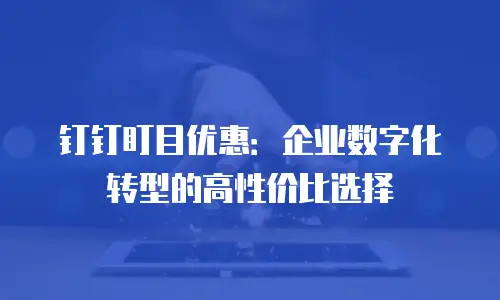 钉钉盯目优惠：企业数字化转型的高性价比选择