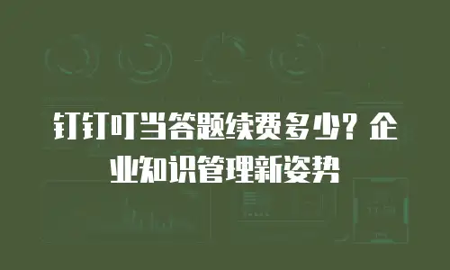 钉钉叮当答题续费多少？企业知识管理新姿势