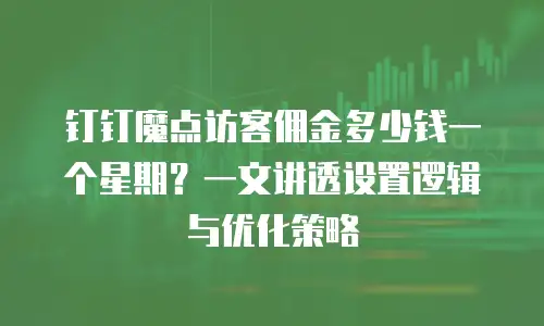 钉钉魔点访客佣金多少钱一个星期？一文讲透设置逻辑与优化策略